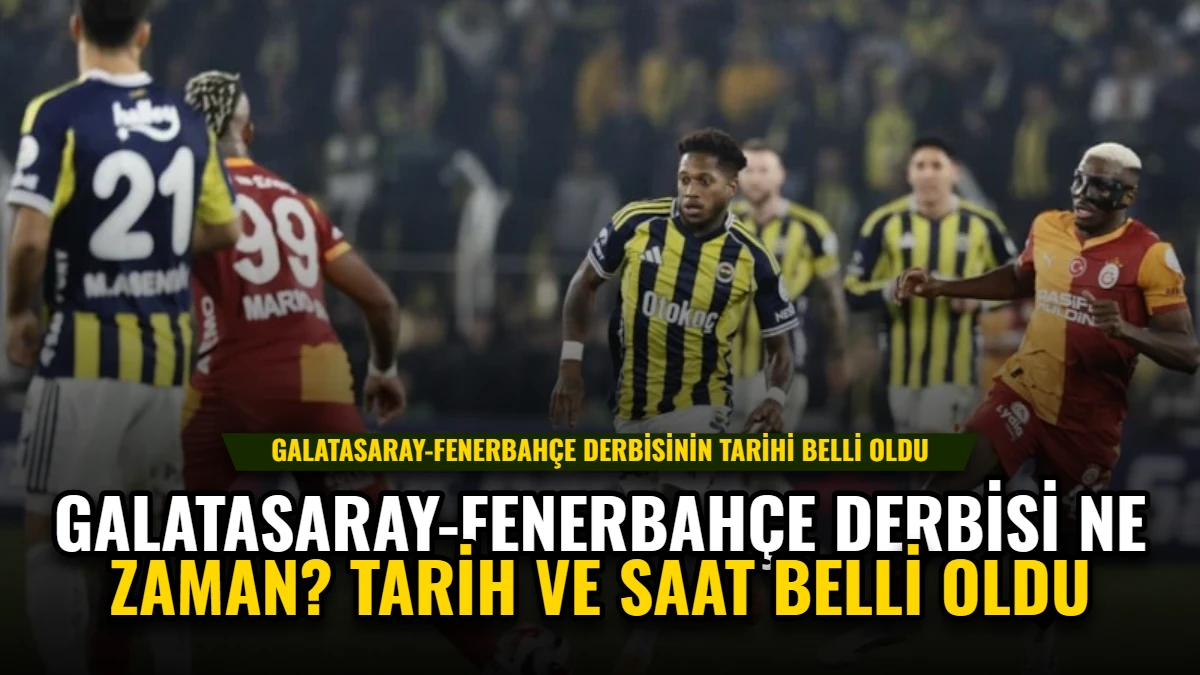 Galatasaray-Fenerbahçe Derbisi Ne Zaman? Tarih ve Saat Belli Oldu