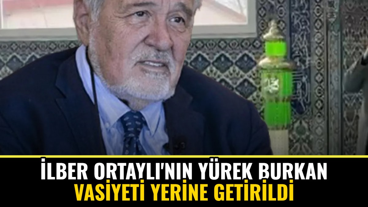 İlber Ortaylı'nın Yürek Burkan Vasiyeti Yerine Getirildi
