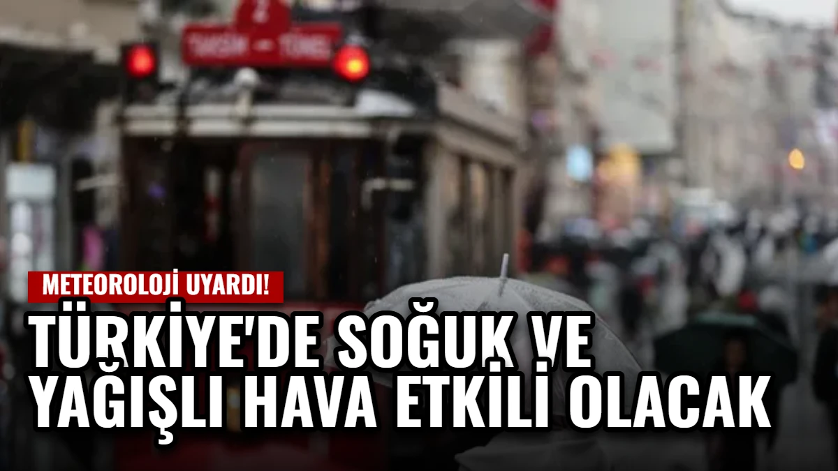 Meteoroloji Uyardı: Türkiye'de Soğuk ve Yağışlı Hava Etkili Olacak